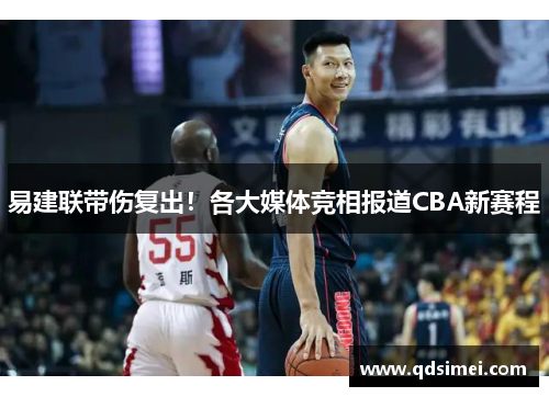 易建联带伤复出！各大媒体竞相报道CBA新赛程