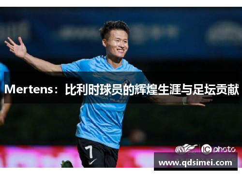 Mertens：比利时球员的辉煌生涯与足坛贡献