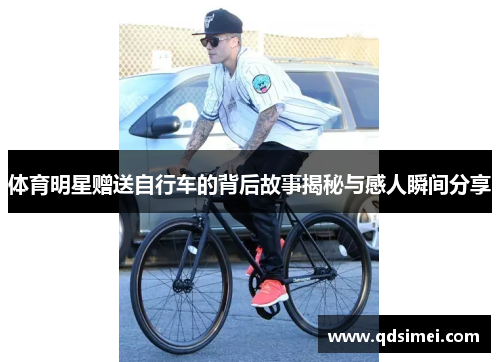 体育明星赠送自行车的背后故事揭秘与感人瞬间分享