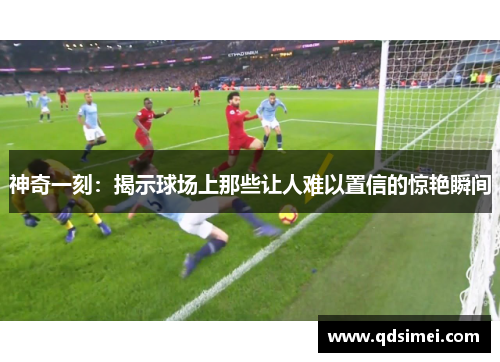 神奇一刻：揭示球场上那些让人难以置信的惊艳瞬间