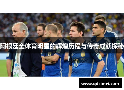 阿根廷全体育明星的辉煌历程与传奇成就探秘
