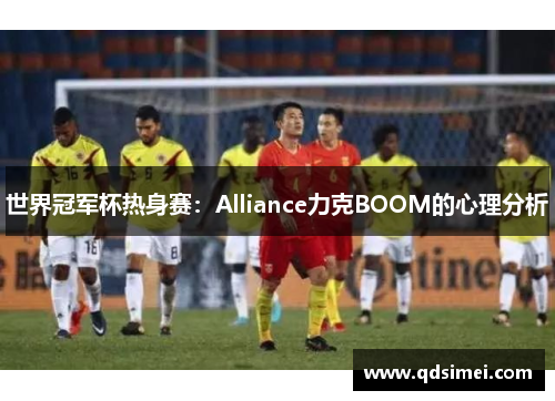 世界冠军杯热身赛：Alliance力克BOOM的心理分析