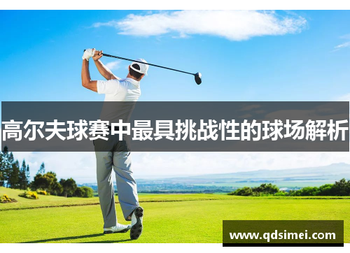 高尔夫球赛中最具挑战性的球场解析